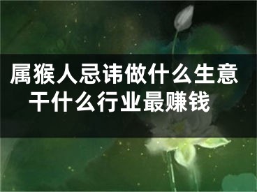 属猴人忌讳做什么生意 干什么行业最赚钱
