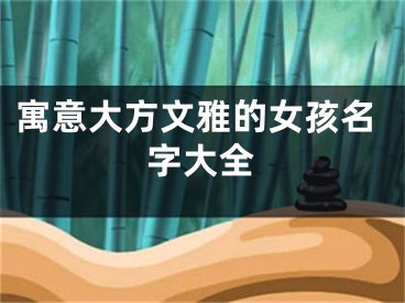 寓意大方文雅的女孩名字大全