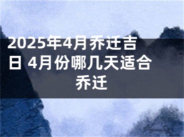 2025年4月乔迁吉日 4月份哪几天适合乔迁
