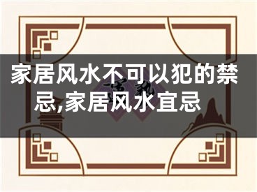 家居风水不可以犯的禁忌,家居风水宜忌