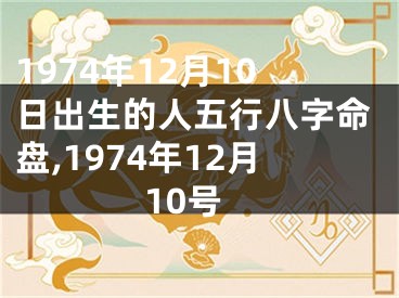 1974年12月10日出生的人五行八字命盘,1974年12月10号