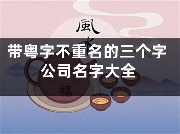 带粤字不重名的三个字公司名字大全