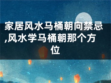 家居风水马桶朝向禁忌,风水学马桶朝那个方位
