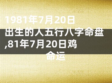 1981年7月20日出生的人五行八字命盘,81年7月20日鸡命运