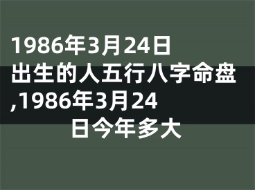 1986年3月24日出生的人五行八字命盘,1986年3月24日今年多大