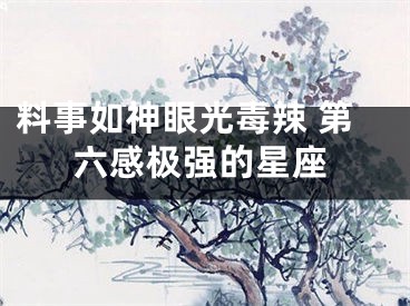 料事如神眼光毒辣 第六感极强的星座