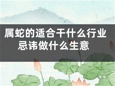 属蛇的适合干什么行业 忌讳做什么生意