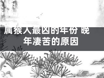 属猴人最凶的年份 晚年凄苦的原因