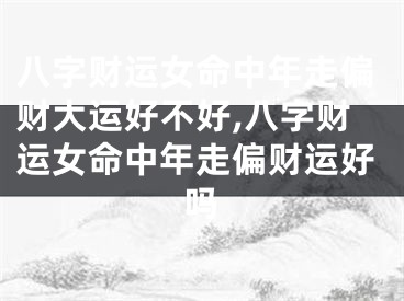 八字财运女命中年走偏财大运好不好,八字财运女命中年走偏财运好吗