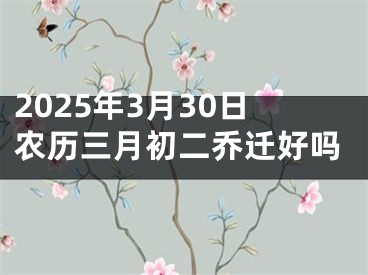 2025年3月30日农历三月初二乔迁好吗