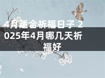 4月适合祈福日子 2025年4月哪几天祈福好