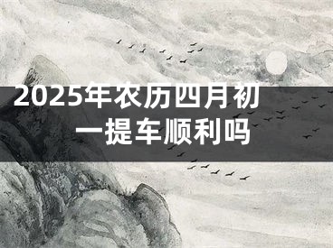 2025年农历四月初一提车顺利吗