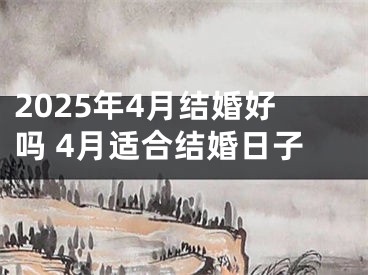2025年4月结婚好吗 4月适合结婚日子