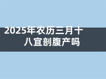 2025年农历三月十八宜剖腹产吗