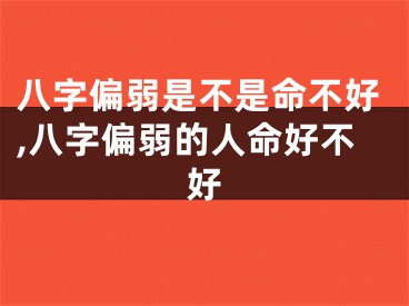 八字偏弱是不是命不好,八字偏弱的人命好不好
