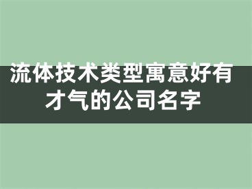 流体技术类型寓意好有才气的公司名字