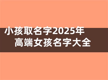 小孩取名字2025年高端女孩名字大全