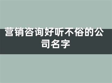 营销咨询好听不俗的公司名字