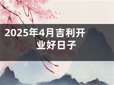 2025年4月吉利开业好日子