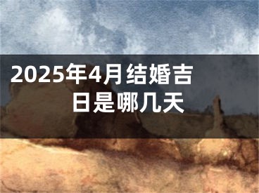 2025年4月结婚吉日是哪几天
