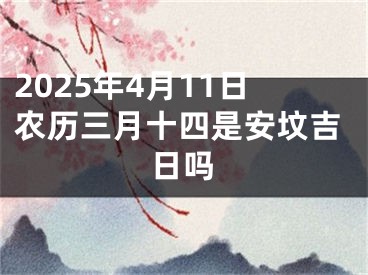 2025年4月11日农历三月十四是安坟吉日吗
