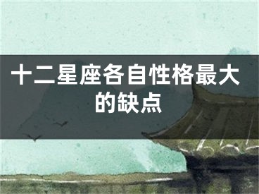 十二星座各自性格最大的缺点