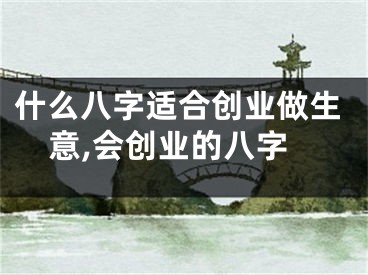 什么八字适合创业做生意,会创业的八字