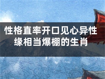 性格直率开口见心异性缘相当爆棚的生肖