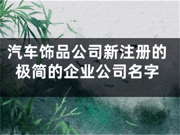 汽车饰品公司新注册的极简的企业公司名字