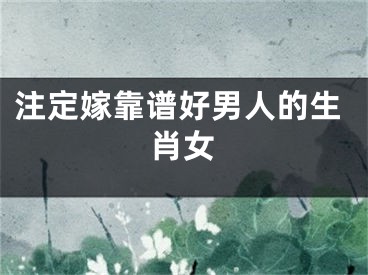 注定嫁靠谱好男人的生肖女