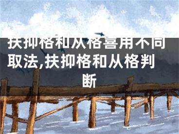 扶抑格和从格喜用不同取法,扶抑格和从格判断