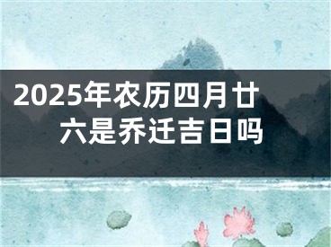 2025年农历四月廿六是乔迁吉日吗