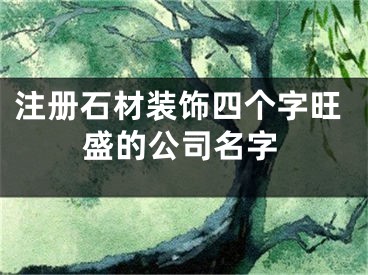 注册石材装饰四个字旺盛的公司名字