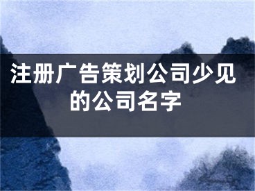 注册广告策划公司少见的公司名字