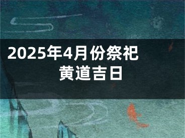2025年4月份祭祀黄道吉日