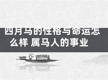 四月马的性格与命运怎么样 属马人的事业