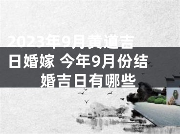 2023年9月黄道吉日婚嫁 今年9月份结婚吉日有哪些