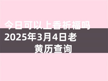 今日可以上香祈福吗 2025年3月4日老黄历查询