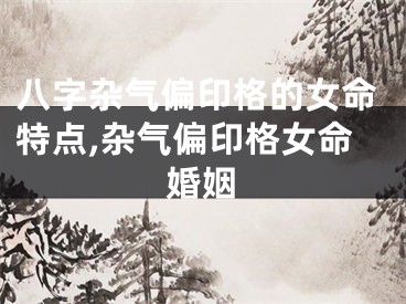 八字杂气偏印格的女命特点,杂气偏印格女命婚姻