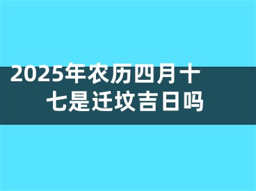 2025年农历四月十七是迁坟吉日吗