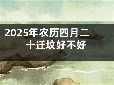 2025年农历四月二十迁坟好不好