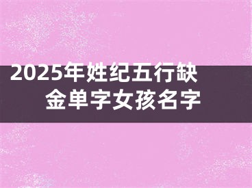 2025年姓纪五行缺金单字女孩名字