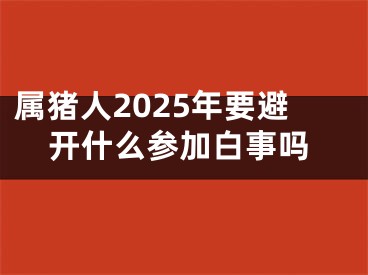 属猪人2025年要避开什么参加白事吗