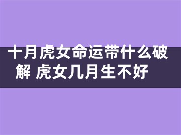 十月虎女命运带什么破解 虎女几月生不好