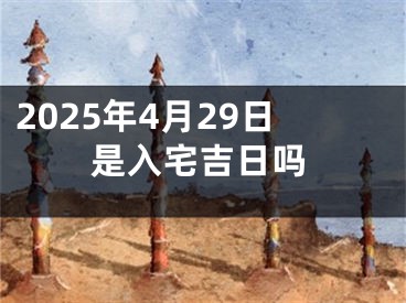 2025年4月29日是入宅吉日吗