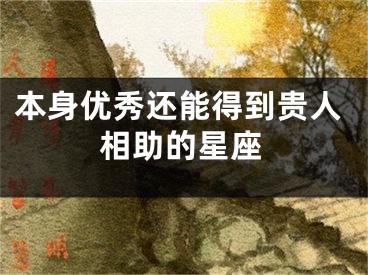 本身优秀还能得到贵人相助的星座