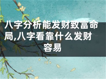 八字分析能发财致富命局,八字看靠什么发财容易