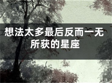 想法太多最后反而一无所获的星座