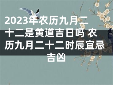 2023年农历九月二十二是黄道吉日吗 农历九月二十二时辰宜忌吉凶