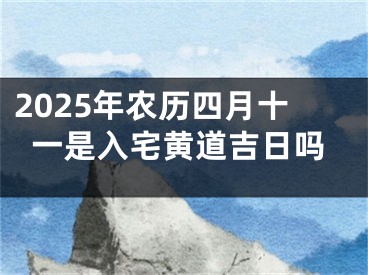2025年农历四月十一是入宅黄道吉日吗
